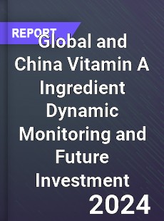 Global and China Vitamin A Ingredient Dynamic Monitoring and Future Investment Report