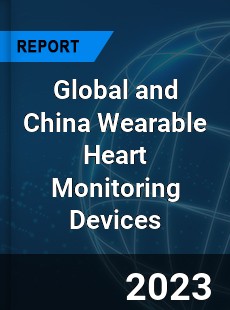 Global and China Wearable Heart Monitoring Devices Industry