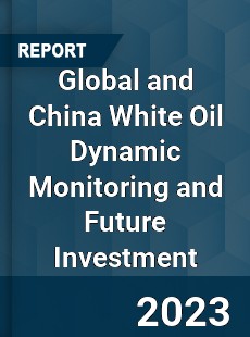 Global and China White Oil Dynamic Monitoring and Future Investment Report