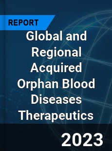 Global and Regional Acquired Orphan Blood Diseases Therapeutics Industry