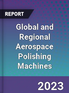 Global and Regional Aerospace Polishing Machines Industry