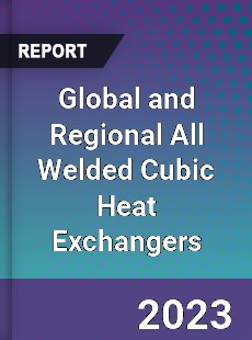 Global and Regional All Welded Cubic Heat Exchangers Industry