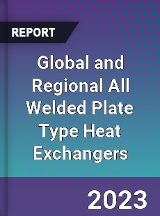 Global and Regional All Welded Plate Type Heat Exchangers Industry