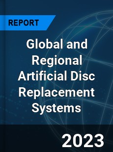 Global and Regional Artificial Disc Replacement Systems Industry