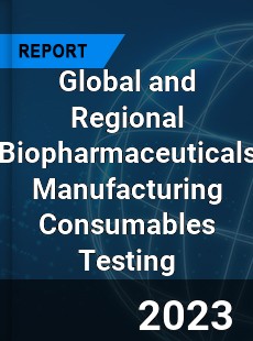 Global and Regional Biopharmaceuticals Manufacturing Consumables Testing Industry