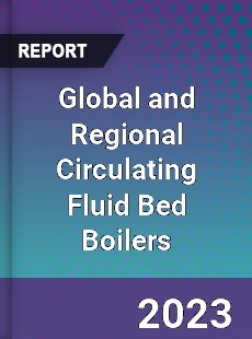 Global and Regional Circulating Fluid Bed Boilers Industry