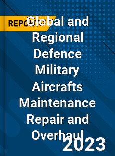 Global and Regional Defence Military Aircrafts Maintenance Repair and Overhaul Industry