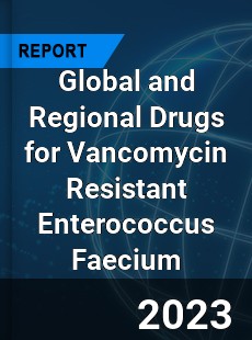 Global and Regional Drugs for Vancomycin Resistant Enterococcus Faecium Industry