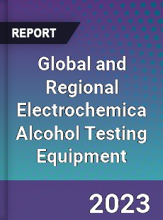 Global and Regional Electrochemica Alcohol Testing Equipment Industry