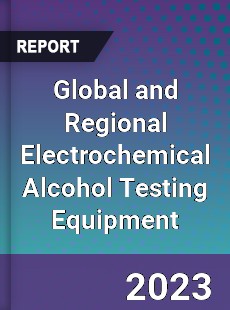 Global and Regional Electrochemical Alcohol Testing Equipment Industry