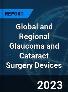 Global and Regional Glaucoma and Cataract Surgery Devices Industry