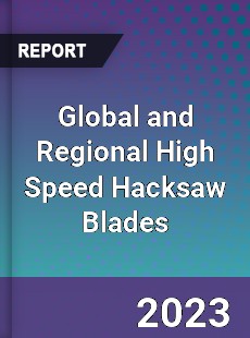 Global and Regional High Speed Hacksaw Blades Industry