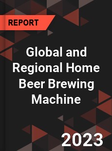 Global and Regional Home Beer Brewing Machine Industry