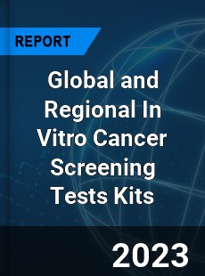 Global and Regional In Vitro Cancer Screening Tests Kits Industry