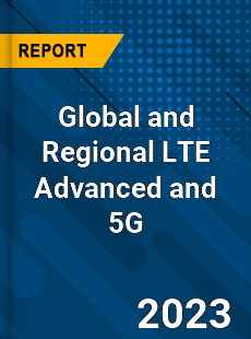 Global and Regional LTE Advanced and 5G Industry