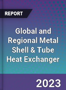 Global and Regional Metal Shell amp Tube Heat Exchanger Industry