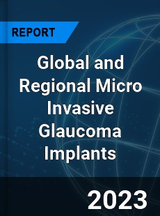 Global and Regional Micro Invasive Glaucoma Implants Industry