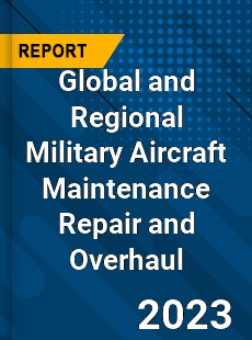 Global and Regional Military Aircraft Maintenance Repair and Overhaul Industry