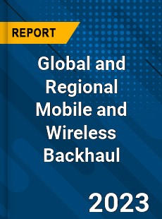 Global and Regional Mobile and Wireless Backhaul Industry