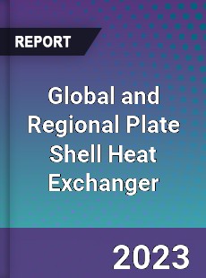 Global and Regional Plate Shell Heat Exchanger Industry