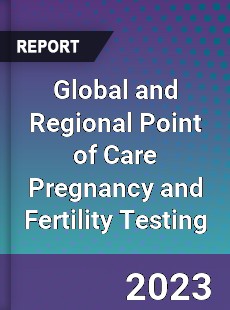 Global and Regional Point of Care Pregnancy and Fertility Testing Industry