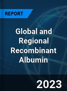 Global and Regional Recombinant Albumin Industry