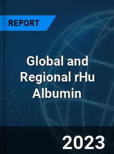 Global and Regional rHu Albumin Industry