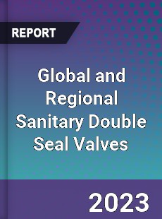 Global and Regional Sanitary Double Seal Valves Industry