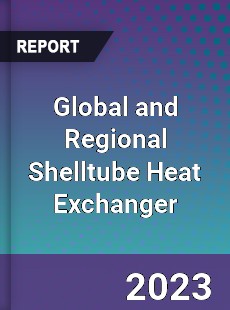 Global and Regional Shelltube Heat Exchanger Industry