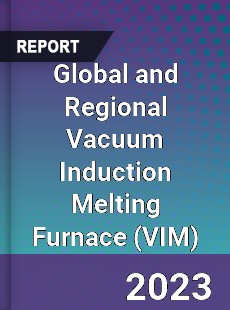 Global and Regional Vacuum Induction Melting Furnace Industry