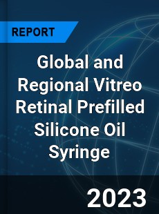 Global and Regional Vitreo Retinal Prefilled Silicone Oil Syringe Industry