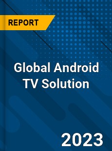 Global Android TV Solution Industry