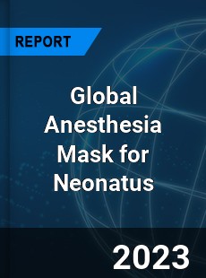 Global Anesthesia Mask for Neonatus Industry