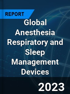 Global Anesthesia Respiratory and Sleep Management Devices Market