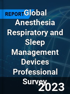 Global Anesthesia Respiratory and Sleep Management Devices Professional Survey Report