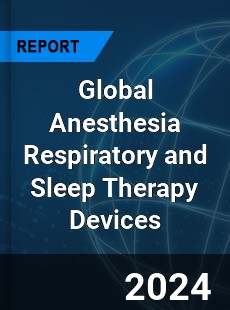 Global Anesthesia Respiratory and Sleep Therapy Devices Market