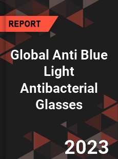 Global Anti Blue Light Antibacterial Glasses Industry