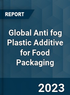 Global Anti fog Plastic Additive for Food Packaging Industry