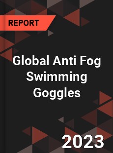 Global Anti Fog Swimming Goggles Industry