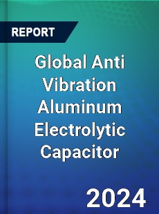 Global Anti Vibration Aluminum Electrolytic Capacitor Industry