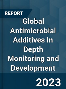 Global Antimicrobial Additives In Depth Monitoring and Development Analysis