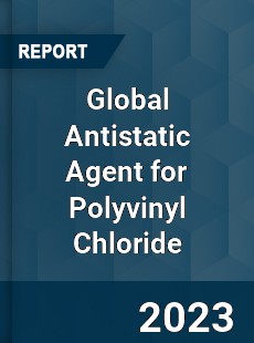 Global Antistatic Agent for Polyvinyl Chloride Industry