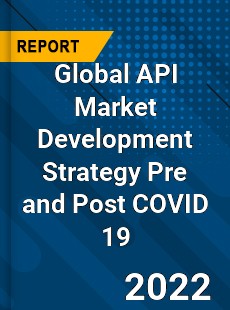 Global API Market Development Strategy Pre and Post COVID 19