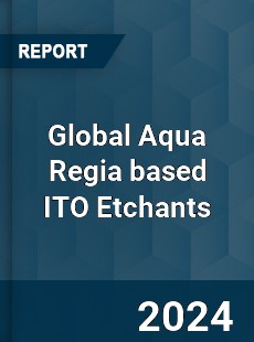 Global Aqua Regia based ITO Etchants Industry