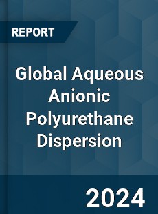 Global Aqueous Anionic Polyurethane Dispersion Industry