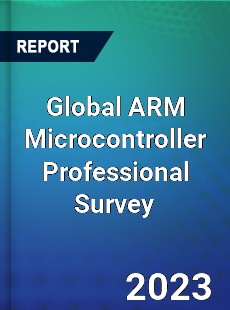 Global ARM Microcontroller Professional Survey Report