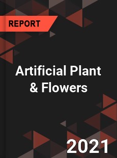 Global Artificial Plant amp Flowers Professional Survey Report