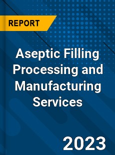 Global Aseptic Filling Processing and Manufacturing Services Market