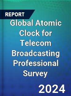 Global Atomic Clock for Telecom Broadcasting Professional Survey Report