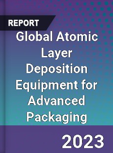 Global Atomic Layer Deposition Equipment for Advanced Packaging Industry